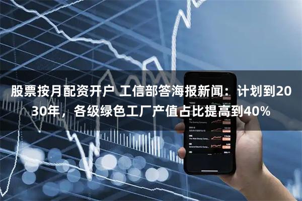 股票按月配资开户 工信部答海报新闻：计划到2030年，各级绿色工厂产值占比提高到40%
