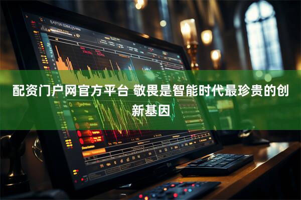 配资门户网官方平台 敬畏是智能时代最珍贵的创新基因