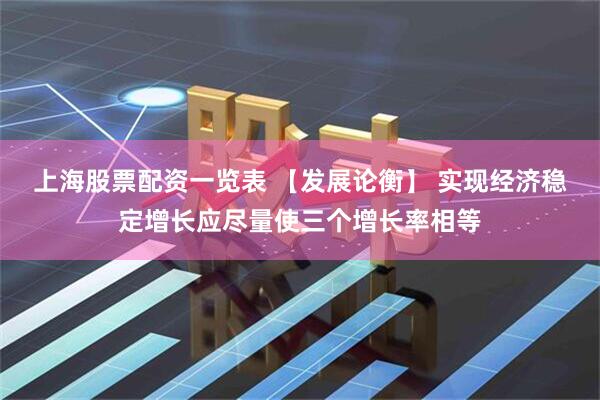 上海股票配资一览表 【发展论衡】 实现经济稳定增长应尽量使三个增长率相等