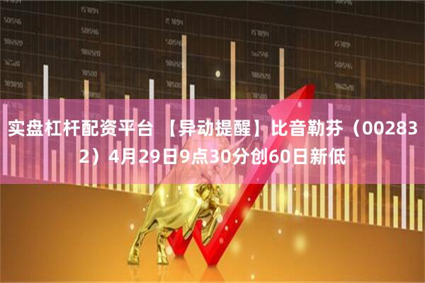 实盘杠杆配资平台 【异动提醒】比音勒芬（002832）4月29日9点30分创60日新低