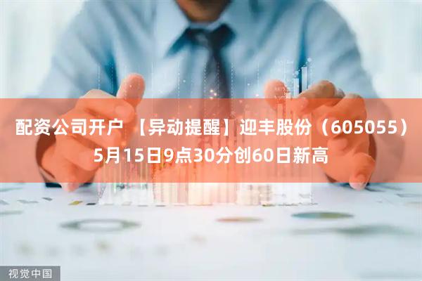 配资公司开户 【异动提醒】迎丰股份（605055）5月15日9点30分创60日新高