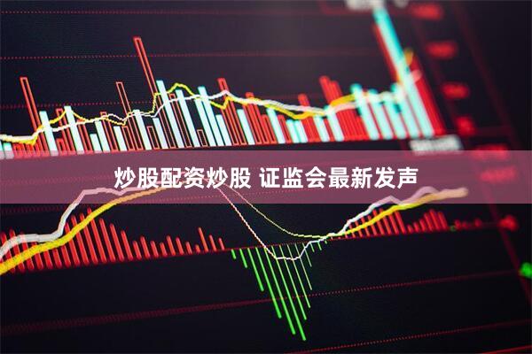 炒股配资炒股 证监会最新发声