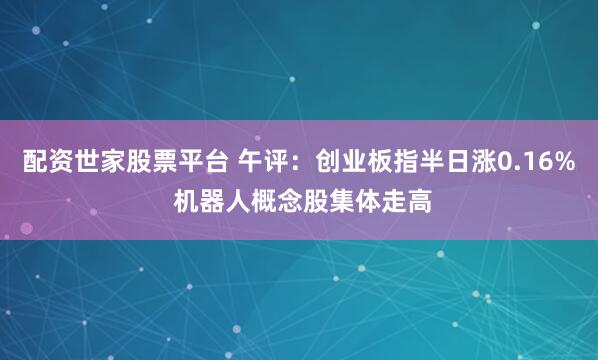 配资世家股票平台 午评：创业板指半日涨0.16% 机器人概念股集体走高