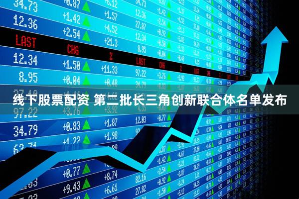 线下股票配资 第二批长三角创新联合体名单发布