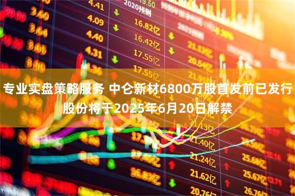 专业实盘策略服务 中仑新材6800万股首发前已发行股份将于2025年6月20日解禁